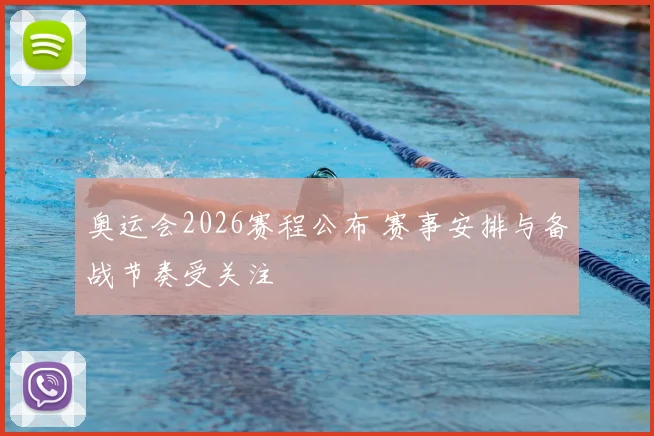 奥运会2026赛程公布 赛事安排与备战节奏受关注
