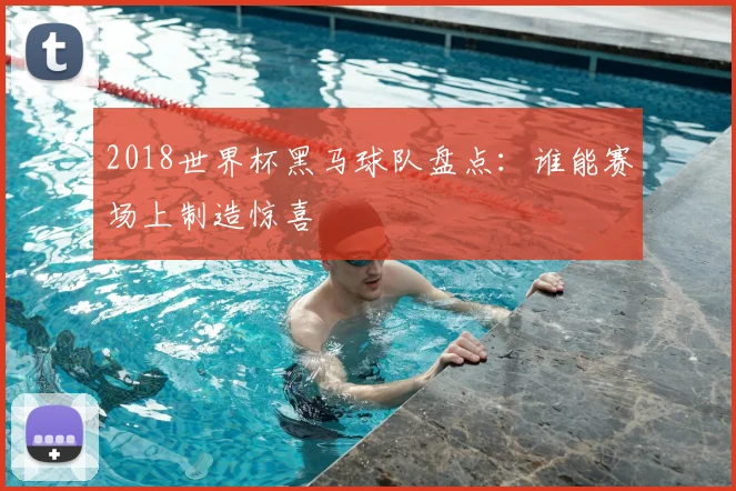 2018世界杯黑马球队盘点:谁能赛场上制造惊喜