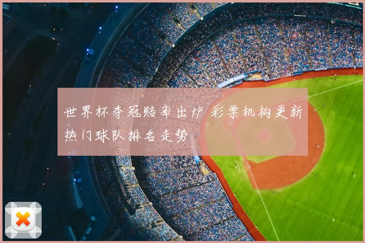 世界杯夺冠赔率出炉 彩票机构更新热门球队排名走势