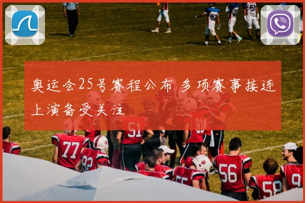 奥运会25号赛程公布 多项赛事接连上演备受关注