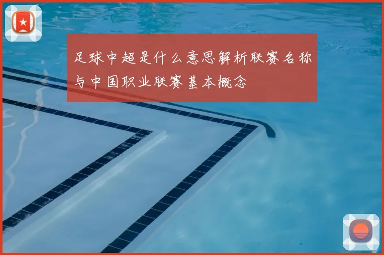 足球中超是什么意思解析联赛名称与中国职业联赛基本概念
