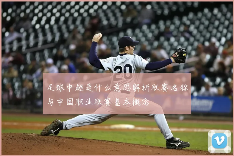 足球中超是什么意思解析联赛名称与中国职业联赛基本概念