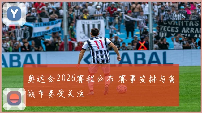 奥运会2026赛程公布 赛事安排与备战节奏受关注