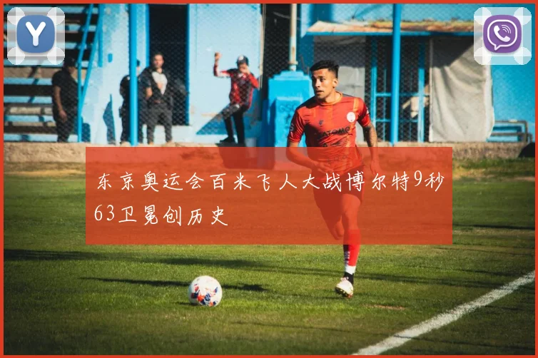 东京奥运会百米飞人大战博尔特9秒63卫冕创历史