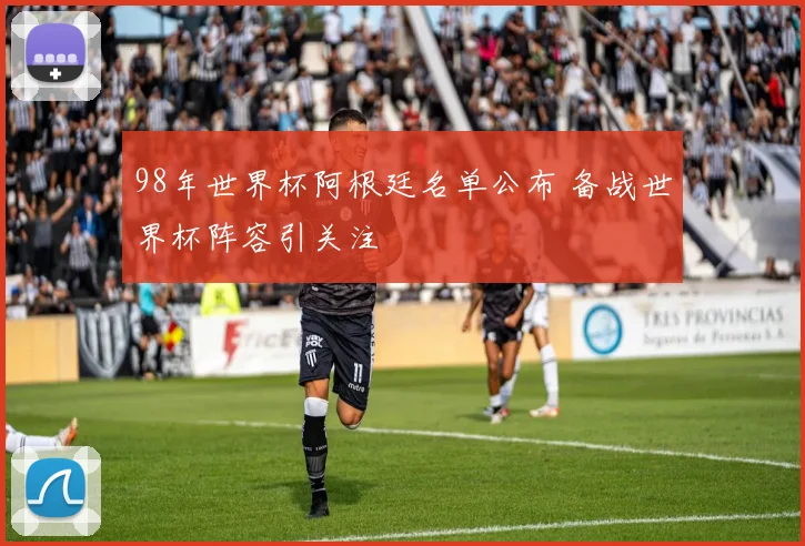 98年世界杯阿根廷名单公布 备战世界杯阵容引关注