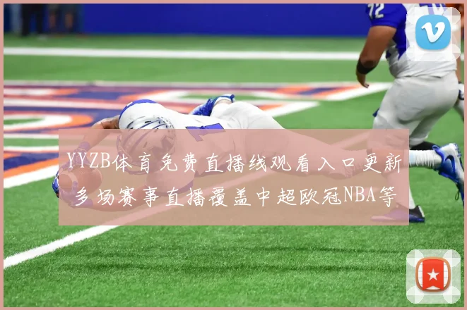 YYZB体育免费直播线观看入口更新 多场赛事直播覆盖中超欧冠NBA等热门比赛