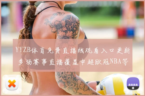 YYZB体育免费直播线观看入口更新 多场赛事直播覆盖中超欧冠NBA等热门比赛