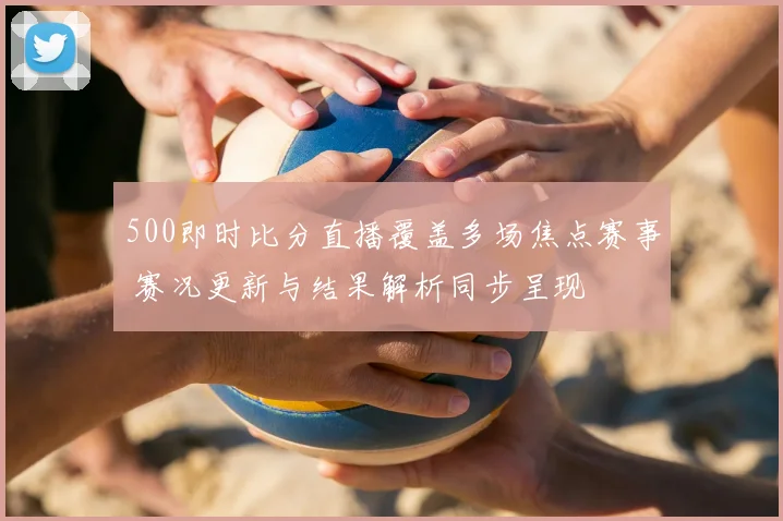 500即时比分直播覆盖多场焦点赛事 赛况更新与结果解析同步呈现