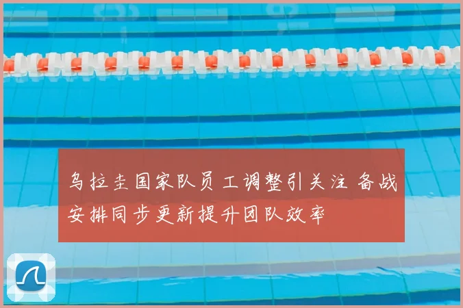 乌拉圭国家队员工调整引关注 备战安排同步更新提升团队效率