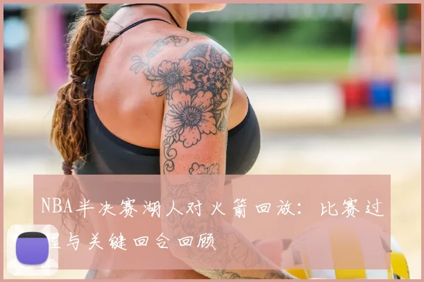 NBA半决赛湖人对火箭回放：比赛过程与关键回合回顾