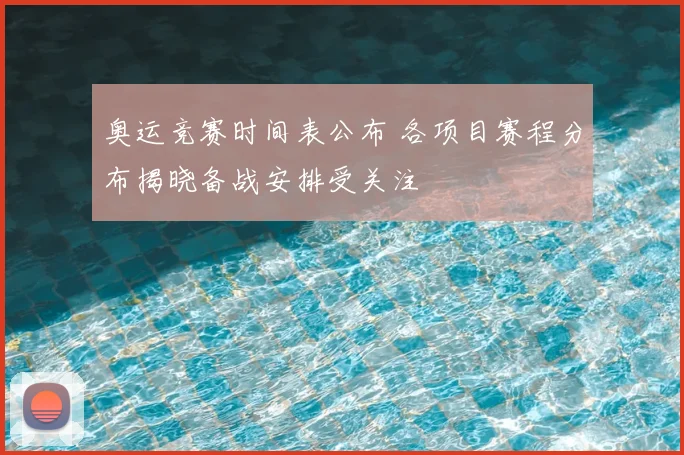奥运竞赛时间表公布 各项目赛程分布揭晓备战安排受关注