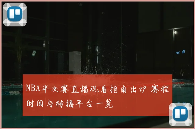 NBA半决赛直播观看指南出炉 赛程时间与转播平台一览