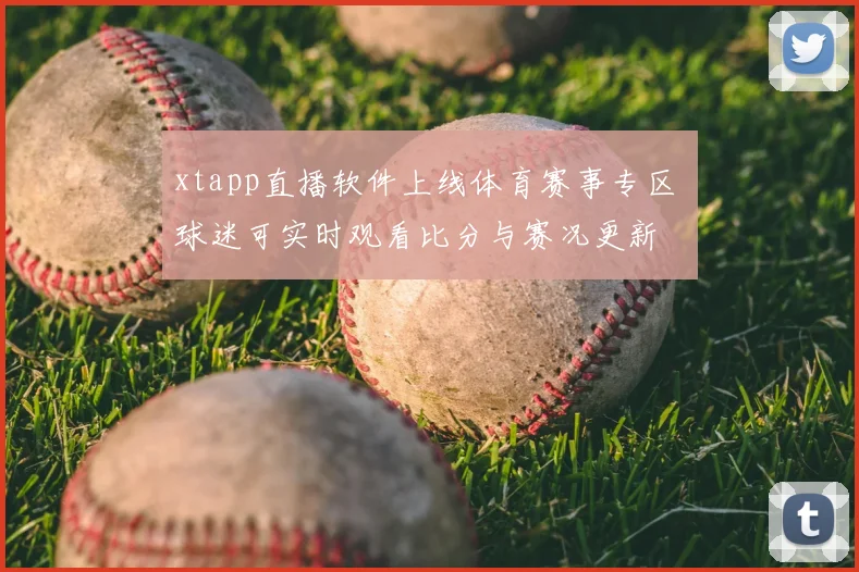 xtapp直播软件上线体育赛事专区 球迷可实时观看比分与赛况更新