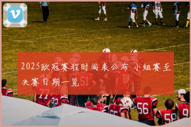 2025欧冠赛程时间表公布 小组赛至决赛日期一览