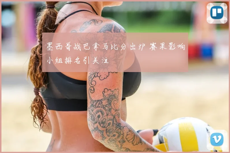 墨西哥战巴拿马比分出炉 赛果影响小组排名引关注
